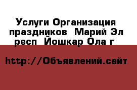 Услуги Организация праздников. Марий Эл респ.,Йошкар-Ола г.